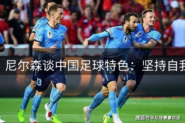尼尔森谈中国足球特色：坚持自我风格是制胜关键